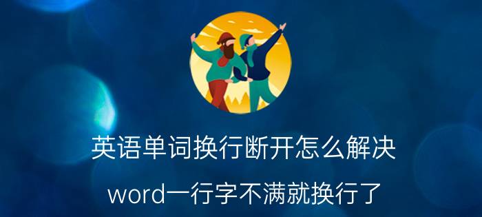 英语单词换行断开怎么解决 word一行字不满就换行了？